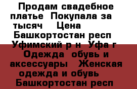 Продам свадебное платье. Покупала за 16 тысяч. › Цена ­ 10 000 - Башкортостан респ., Уфимский р-н, Уфа г. Одежда, обувь и аксессуары » Женская одежда и обувь   . Башкортостан респ.